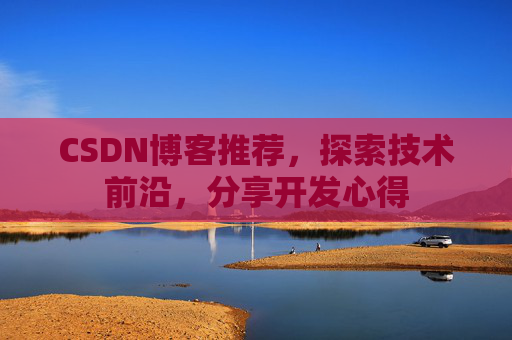 CSDN博客推荐,探索技术前沿,分享开发心得